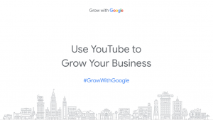 Grow With Google: Use YouTube to Grow Your Business